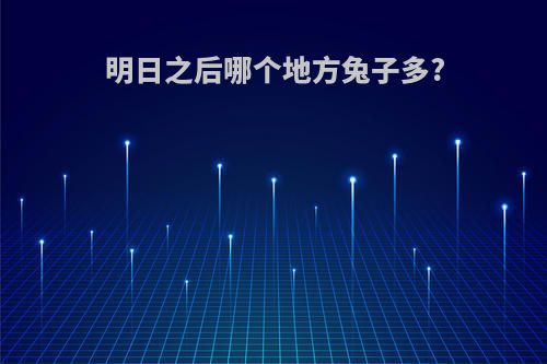 明日之后哪个地方兔子多?