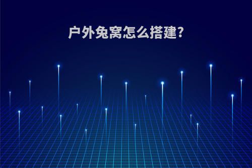 户外兔窝怎么搭建?