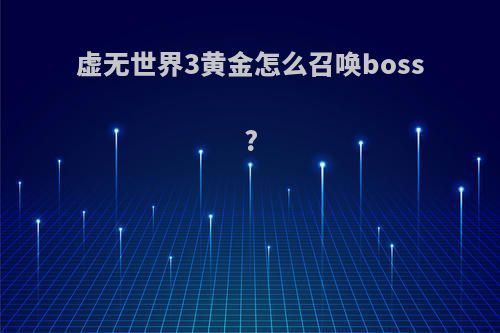 虚无世界3黄金怎么召唤boss?