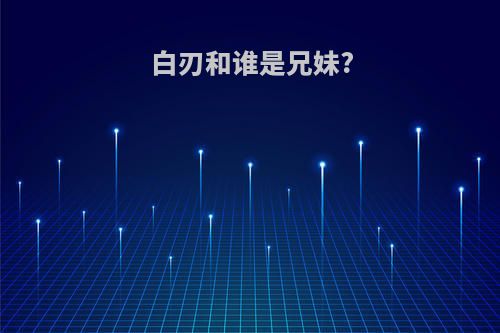白刃和谁是兄妹?