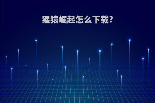 猩猿崛起怎么下载?