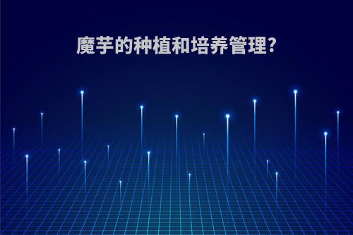 魔芋的种植和培养管理?