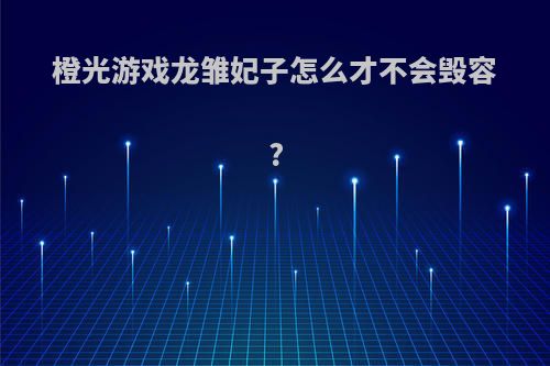 橙光游戏龙雏妃子怎么才不会毁容?