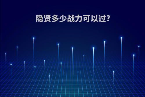隐贤多少战力可以过?