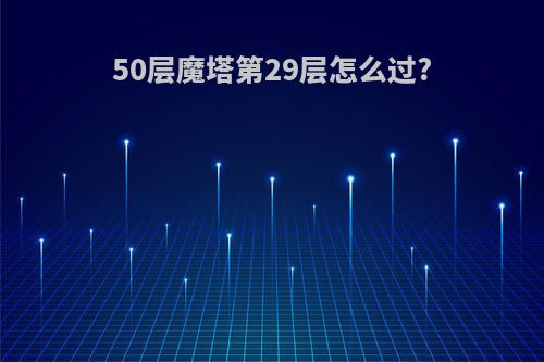 50层魔塔第29层怎么过?