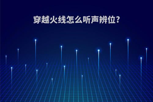 穿越火线怎么听声辨位?