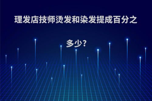 理发店技师烫发和染发提成百分之多少?