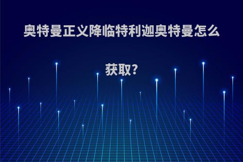 奥特曼正义降临特利迦奥特曼怎么获取?