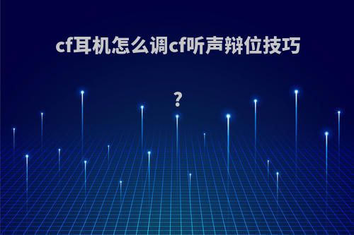 cf耳机怎么调cf听声辩位技巧?