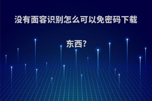 没有面容识别怎么可以免密码下载东西?