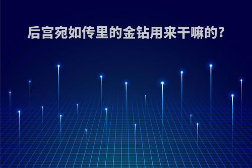 后宫宛如传里的金钻用来干嘛的?
