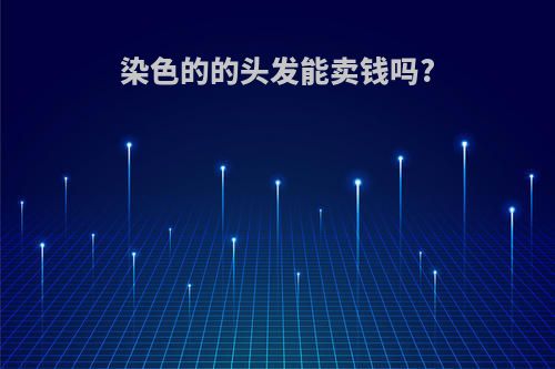 染色的的头发能卖钱吗?