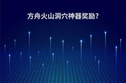 方舟火山洞穴神器奖励?