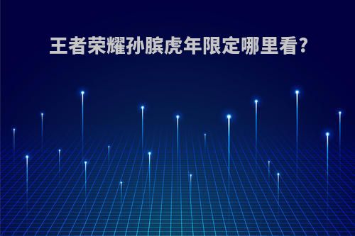 王者荣耀孙膑虎年限定哪里看?