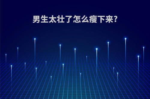 男生太壮了怎么瘦下来?