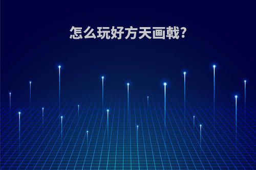 怎么玩好方天画戟?