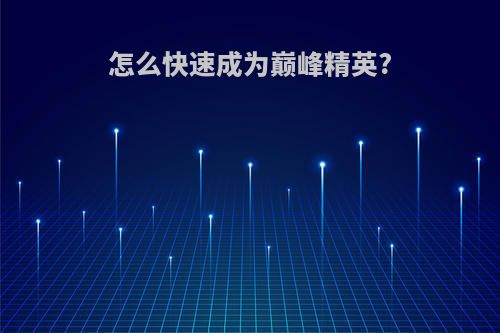 怎么快速成为巅峰精英?
