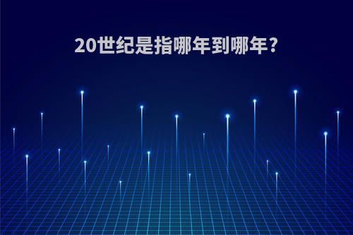 20世纪是指哪年到哪年?