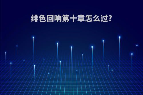 绯色回响第十章怎么过?