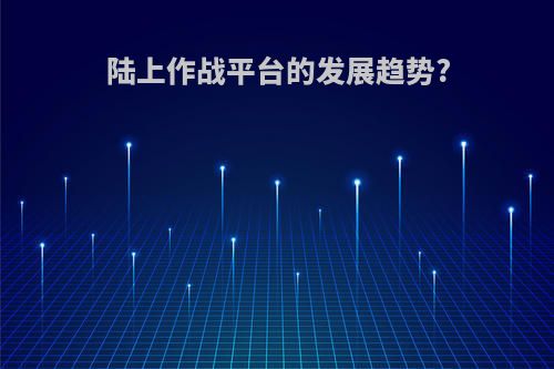 陆上作战平台的发展趋势?