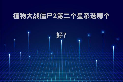 植物大战僵尸2第二个星系选哪个好?