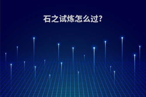 石之试炼怎么过?