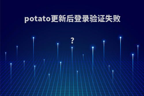 potato更新后登录验证失败?