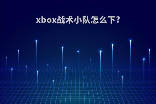 xbox战术小队怎么下?