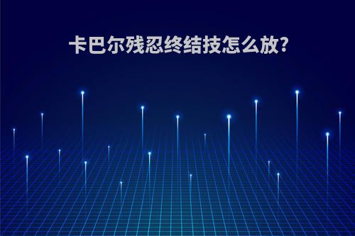 卡巴尔残忍终结技怎么放?