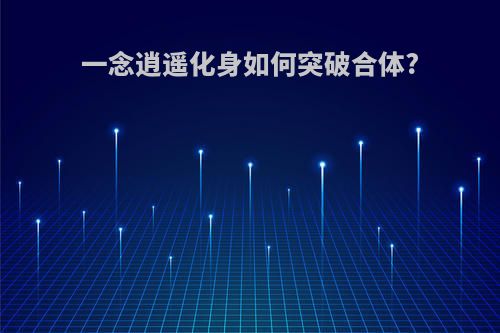 一念逍遥化身如何突破合体?