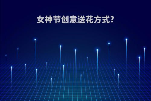 女神节创意送花方式?