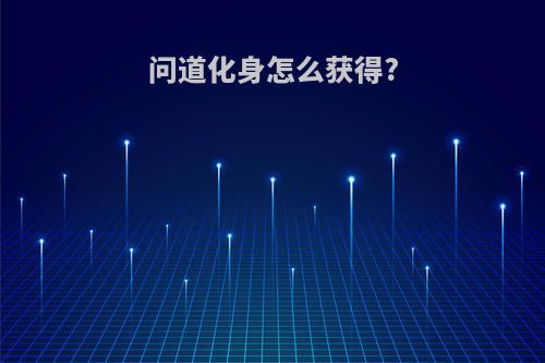 问道化身怎么获得?