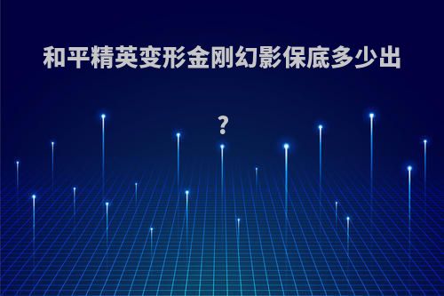 和平精英变形金刚幻影保底多少出?