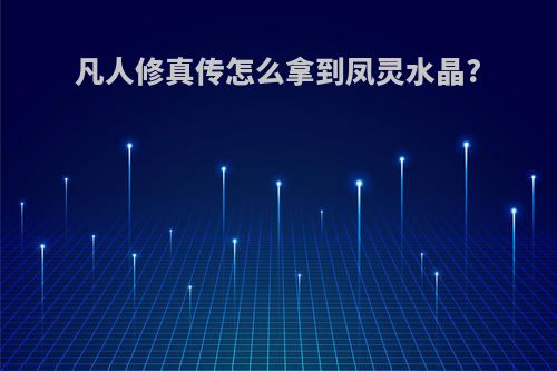 凡人修真传怎么拿到凤灵水晶?