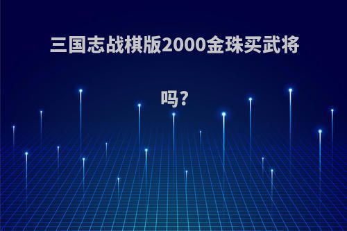 三国志战棋版2000金珠买武将吗?