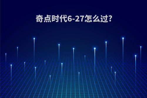 奇点时代6-27怎么过?
