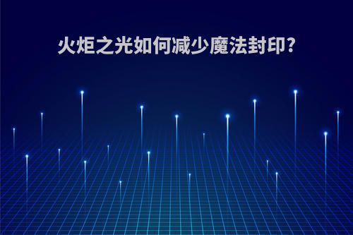 火炬之光如何减少魔法封印?