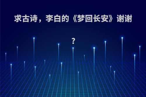 求古诗，李白的《梦回长安》谢谢?