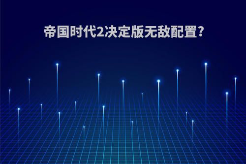 帝国时代2决定版无敌配置?