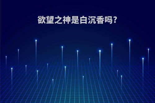 欲望之神是白沉香吗?