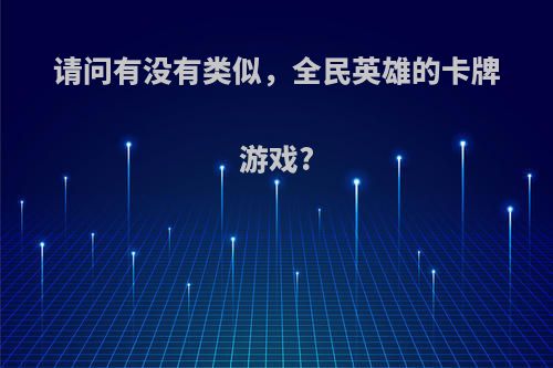 请问有没有类似，全民英雄的卡牌游戏?