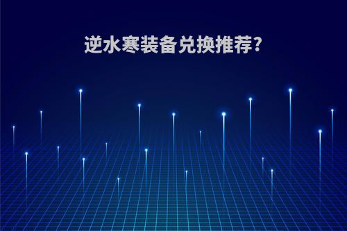 逆水寒装备兑换推荐?