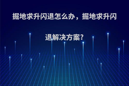 掘地求升闪退怎么办，掘地求升闪退解决方案?