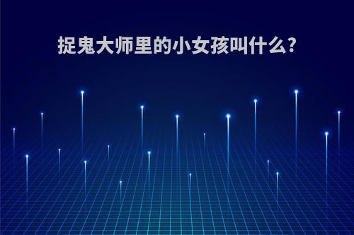 捉鬼大师里的小女孩叫什么?