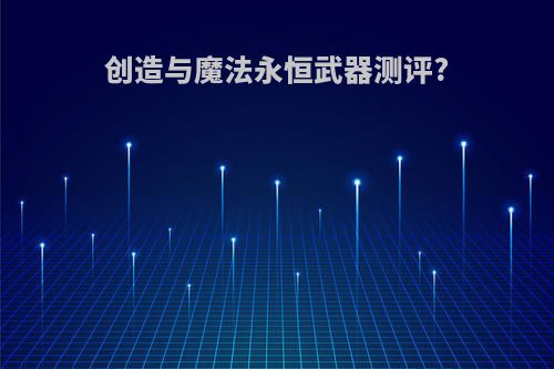 创造与魔法永恒武器测评?