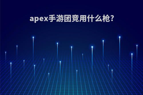 apex手游团竞用什么枪?