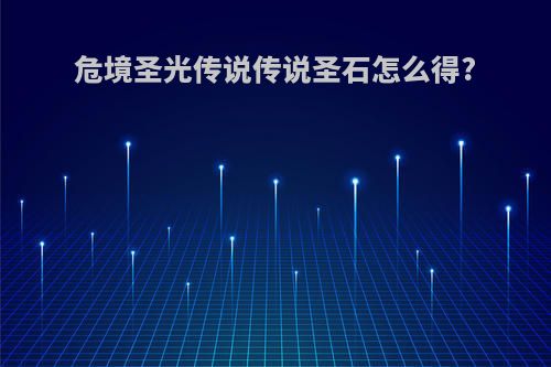 危境圣光传说传说圣石怎么得?