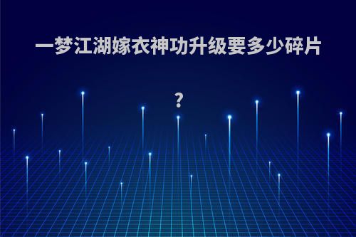 一梦江湖嫁衣神功升级要多少碎片?
