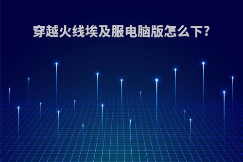 穿越火线埃及服电脑版怎么下?