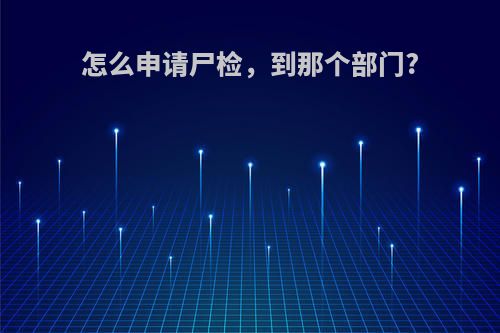 怎么申请尸检，到那个部门?